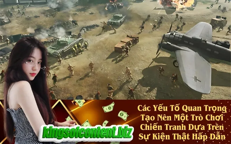 Các Yếu Tố Quan Trọng Tạo Nên Một Trò Chơi Chiến Tranh Dựa Trên Sự Kiện Thật Hấp Dẫn