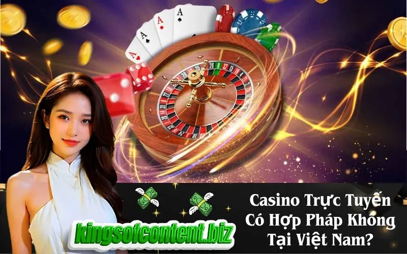 Casino Trực Tuyến Có Hợp Pháp Không Tại Việt Nam