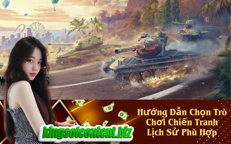 Hướng Dẫn Chọn Trò Chơi Chiến Tranh Lịch Sử Phù Hợp