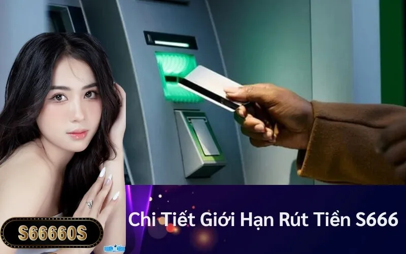 Chi Tiết Giới Hạn Rút Tiền S666