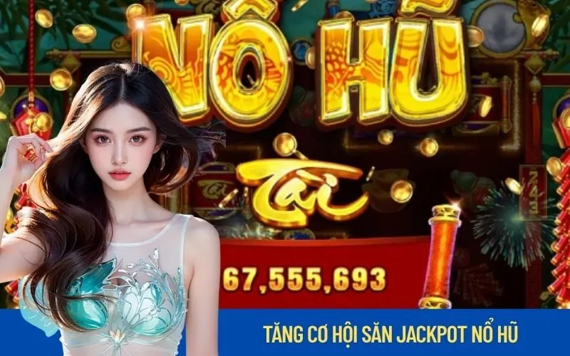 Tăng Cơ Hội Săn Jackpot Nổ Hũ