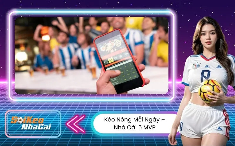 Kèo Nóng Mỗi Ngày – Nhà Cái 5 MVP