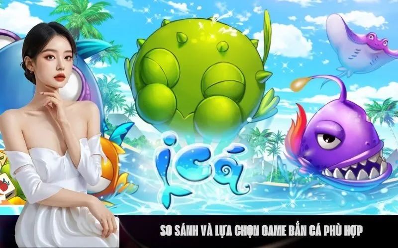 _So sánh và lựa chọn game Bắn Cá phù hợp