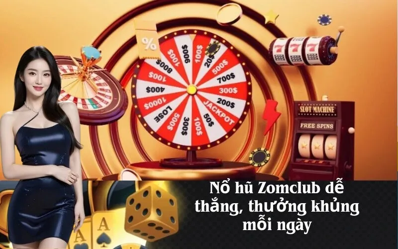 Nổ hũ Zomclub dễ thắng, thưởng khủng mỗi ngày